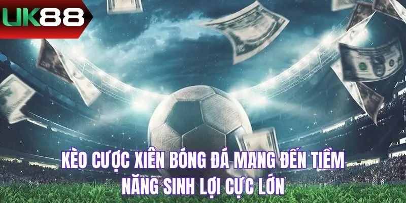 Kèo cược xiên bóng đá mang đến tiềm năng sinh lợi cực lớn